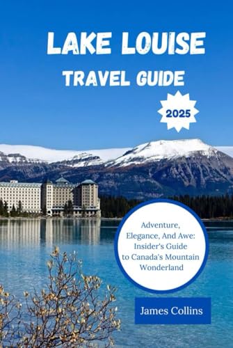 Lake Louise Travel Guide 2025: Adventure, Elegance, And Awe: Insider's Guide to Canada's Mountain Wonderland Lake Louise Travel Guide 2025: Adventure, Elegance, And Awe: Insider's Guide to Canada's Mountain Wonderland von Independently published