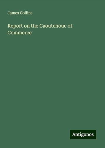 Report on the Caoutchouc of Commerce Report on the Caoutchouc of Commerce von Antigonos Verlag