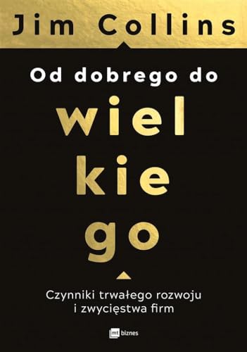 Od dobrego do wielkiego: Czynniki trwałego rozwoju i zwycięstwa firm