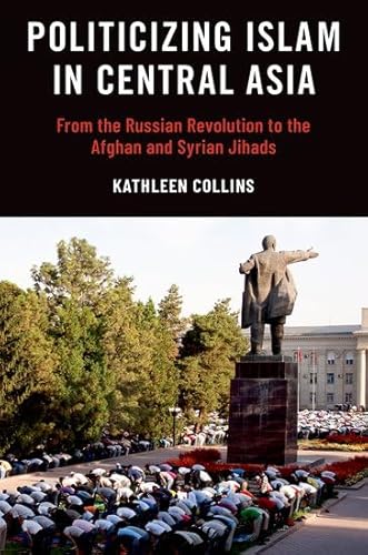 Politicizing Islam in Central Asia: From the Russian Revolution to the Afghan and Syrian Jihads von Oxford University Press Inc