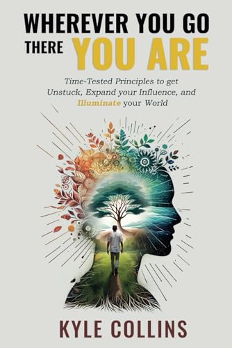 Wherever You Go There You Are: Time-Tested Principles To Get Unstuck, Expand Your Influence, and Illuminate Your World von selfpublishing.com