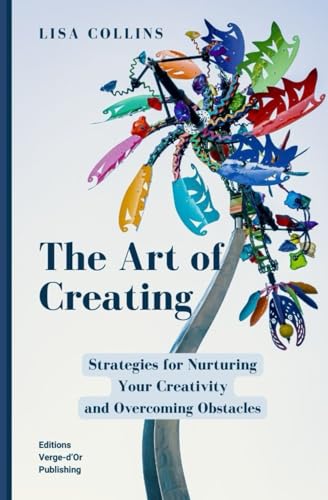 The Art of Creating: Strategies for Nurturing Your Creativity and Overcoming Obstacles von Editions Verge-d'Or Publishing