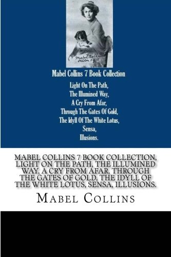 MABEL COLLINS 7 BOOK COLLECTION LIGHT ON THE PATH THE ILLUMINED WAY A CRY FROM AFAR THROUGH THE GATES OF GOLD THE IDYLL OF THE WHITE LOTUS SENSA ILLUSSIONS von CreateSpace Independent Publishing Platform