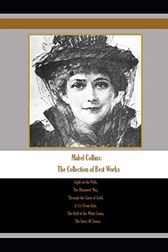 Mabel Collins: The Collection of Best Works: Light on the Path, The Illumined Way, Through the Gates of Gold, A Cry From Afar, The Idyll of the White Lotus, The Story Of Sensa. von Independently published