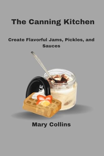 The Canning Kitchen: Create Flavorful Jams, Pickles, and Sauces von Independently published