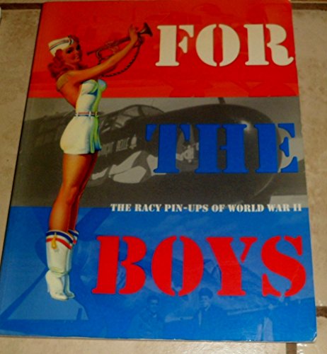 For the Boys: The Racy Pin-Ups of World War II For the Boys: The Racy Pin-Ups of World War II