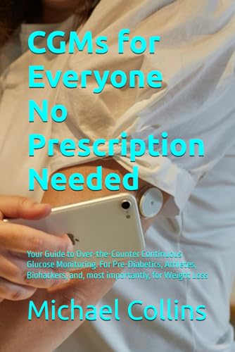 CGMs for Everyone – No Prescription Needed: Your Guide to Over-the-Counter Continuous Glucose Monitoring. For Pre-Diabetics, Athletes, Biohackers, and, most importantly, for Weight Loss von Independently published