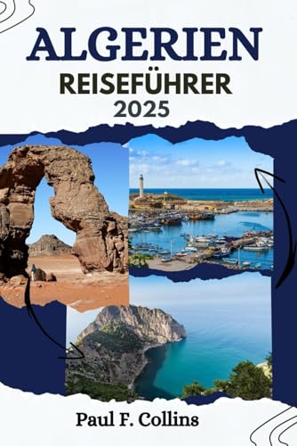 ALGERIEN REISEFÜHRER: Alles, was Sie wissen müssen, um eine fantastische Reise zu erleben, von der Unterkunft über Gerichte bis hin zu Transporttipps (Paul Collins Travel (Germany), Band 9)