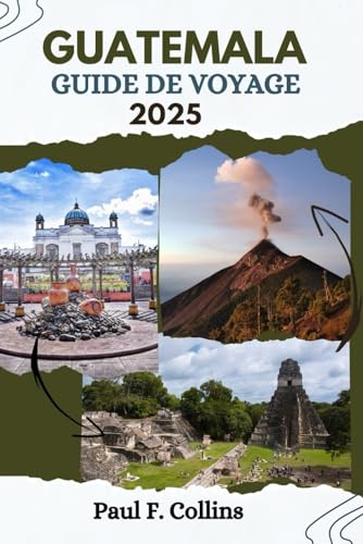 GUATEMALA GUIDE DE VOYAGE: Tout ce que vous devez savoir pour vivre un voyage incroyable, de l'hébergement aux plats en passant par les conseils de transport. (Paul Collins Travel (French), Band 20) von Independently published