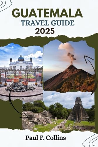 GUATEMALA TRAVEL GUIDE: Everything You Need To Know To Have An Amazing Journey From Accommodation, Dishes To Transportation Tips (PAUL COLLINS TRAVELS ENG, Band 19)