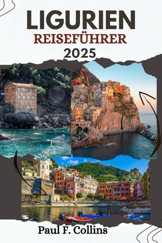 LIGURIEN REISEFÜHRER: Alles, was Sie wissen müssen, um eine fantastische Reise zu erleben, von der Unterkunft über Gerichte bis hin zu Transporttipps (Paul Collins Travel (Germany), Band 28) von Independently published