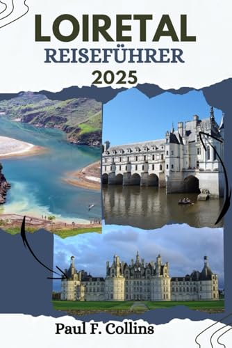 LOIRE-TAL REISEFÜHRER: Alles, was Sie wissen müssen, um eine fantastische Reise zu erleben, von der Unterkunft über Gerichte bis hin zu Transporttipps (Paul Collins Travel (Germany), Band 25) von Independently published