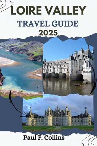 LOIRE VALLEY TRAVEL GUIDE: Everything You Need To Know To Have An Amazing Journey From Accommodation, Dishes To Transportation Tips (PAUL COLLINS TRAVELS ENG, Band 24) von Independently published