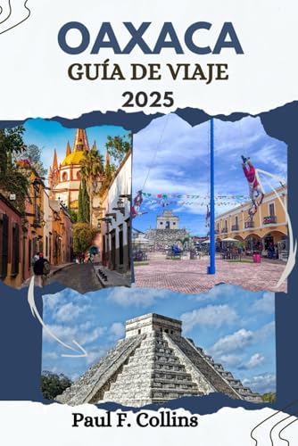OAXACA GUÍA DE VIAJE: Todo lo que necesita saber para tener un viaje increíble, desde alojamiento, platos hasta consejos de transporte (Paul Collins Travel (Spanish), Band 29) von Independently published