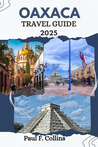 OAXACA TRAVEL GUIDE: Everything You Need To Know To Have An Amazing Journey From Accommodation, Dishes To Transportation Tips (PAUL COLLINS TRAVELS ENG, Band 28) von Independently published