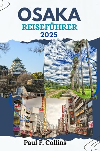 OSAKA REISEFÜHRER: Alles, was Sie wissen müssen, um eine fantastische Reise zu erleben, von der Unterkunft über Gerichte bis hin zu Transporttipps (Paul Collins Travel (Germany), Band 32) von Independently published
