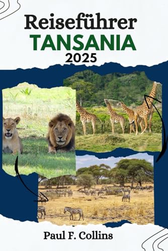 TANSANIA REISEFÜHRER: Von Safari-Erlebnissen bis zu tropischen Stränden – entdecken Sie verborgene Schätze, kulturelle Schätze und Tierwunder mit Zuversicht (Paul Collins Travel (Germany), Band 1)