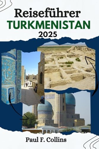 TURKMENISTAN REISEFÜHRER: Von antiken Ruinen bis hin zu Wüstenabenteuern – entdecken Sie antikes Erbe, lebendige Traditionen und moderne Wunder Zentralasiens (Paul Collins Travel (Germany), Band 2) von Independently published
