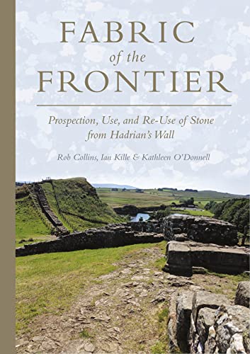 Fabric of the Frontier: Prospection, Use, and Re-Use of Stone from Hadrian’s Wall von Oxbow Books