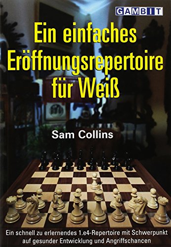 Ein einfaches Eröffnungsrepertoire für Weiß: Ein schnell zu erlernendes 1.e4-Repertoire mit Schwerpunkt auf gesunder Entwicklung und Angriffschancen Ein einfaches Eröffnungsrepertoire für Weiß: Ein schnell zu erlernendes 1.e4-Repertoire mit Schwerpunkt auf gesunder Entwicklung und Angriffschancen