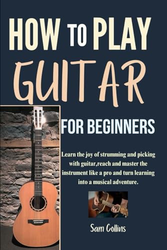 HOW TO PLAY GUITAR FOR BEGINNERS: Learn the joy of strumming and picking with guitar,reach and master the instrument like a pro and turn learning into a musical adventure. von Independently published