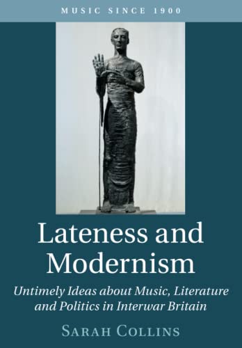 Lateness and Modernism: Untimely Ideas About Music, Literature and Politics in Interwar Britain (Music Since 1900)