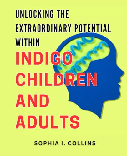 Unlocking the Extraordinary Potential within Indigo Children and Adults: Harnessing the Untapped Powers: A Guide to Unleashing the Remarkable Abilities of Indigo Individuals