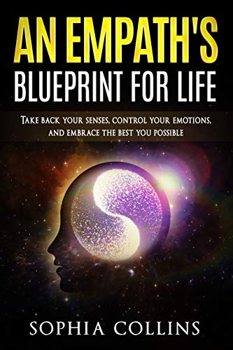 An Empath's Blueprint for Life: Take back your senses, control your emotions and embrace the best you possible