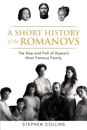 A Short History of the Romanovs: The Rise and Fall of Russia's Most Famous Family