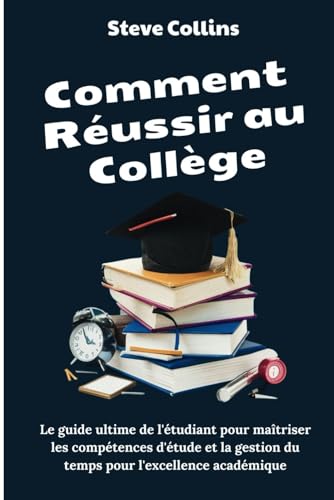 Comment Réussir au Collège: Le guide ultime de l'étudiant pour maîtriser les compétences d'étude et la gestion du temps pour l'excellence académique Comment Réussir au Collège: Le guide ultime de l'étudiant pour maîtriser les compétences d'étude et la gestion du temps pour l'excellence académique