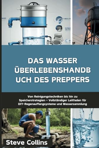 Das Wasser Überlebenshandbuch des Preppers: Von Reinigungstechniken bis hin zu Speicherstrategien – Vollständiger Leitfaden für DIY-Regenauffangsysteme und Wassersammlung Das Wasser Überlebenshandbuch des Preppers: Von Reinigungstechniken bis hin zu Speicherstrategien – Vollständiger Leitfaden für DIY-Regenauffangsysteme und Wassersammlung von Independently published