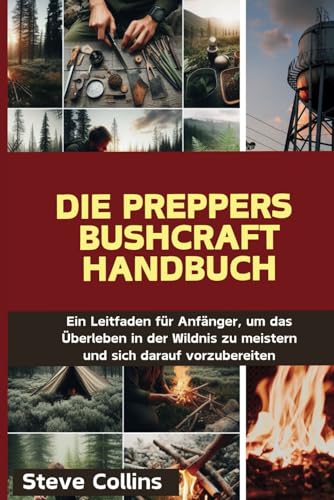 Die Preppers Bushcraft Handbuch: Ein Leitfaden für Anfänger, um das Überleben in der Wildnis zu meistern und sich darauf vorzubereiten Die Preppers Bushcraft Handbuch: Ein Leitfaden für Anfänger, um das Überleben in der Wildnis zu meistern und sich darauf vorzubereiten von Independently published