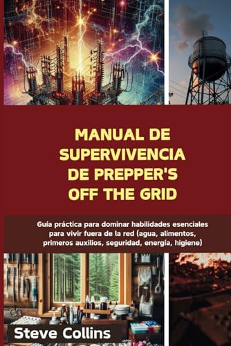 Manual de supervivencia de Prepper's Off the Grid: Guía práctica para dominar habilidades esenciales para vivir fuera de la red (agua, alimentos, primeros auxilios, seguridad, energía, higiene) von Independently published