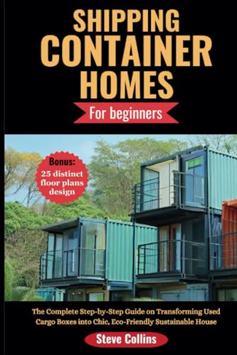 SHIPPING CONTAINER HOMES FOR BEGINNERS: The Complete Step-by-Step Guide on Transforming Used Cargo Boxes into Chic, Eco-Friendly Sustainable House SHIPPING CONTAINER HOMES FOR BEGINNERS: The Complete Step-by-Step Guide on Transforming Used Cargo Boxes into Chic, Eco-Friendly Sustainable House von Independently published