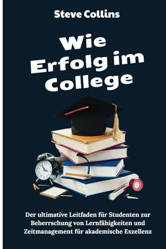 Wie Erfolg im College: Der ultimative Leitfaden für Studenten zur Beherrschung von Lernfähigkeiten und Zeitmanagement für akademische Exzellenz Wie Erfolg im College: Der ultimative Leitfaden für Studenten zur Beherrschung von Lernfähigkeiten und Zeitmanagement für akademische Exzellenz