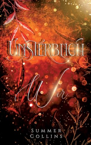 Unterblich Wir: Eine Romantasy Geschichte einer unsterblichen Liebe, mit einer Menge Abenteuer und einer bedingungslosen Freundschaft (Unsterblich-Reihe) von Summer Collins