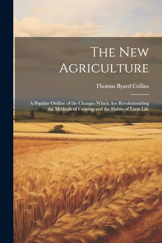 The New Agriculture: A Popular Outline of the Changes Which Are Revolutionizing the Methods of Farming and the Habits of Farm Life von Legare Street Press