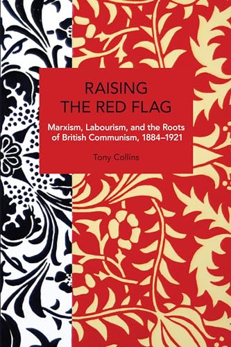Raising the Red Flag: Marxism, Labourism, and the Roots of British Communism, 1884–1921 (Historical Materialism) von Haymarket Books