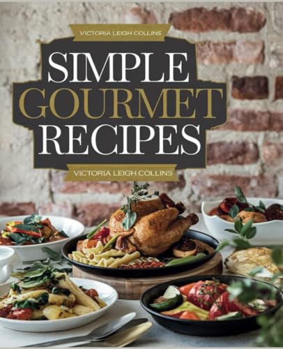 Simple Gourmet Recipes - Victoria Leigh Collins: A Handbook for Delicious Single-Serving Meals to Delight Your Taste Buds von Independently published