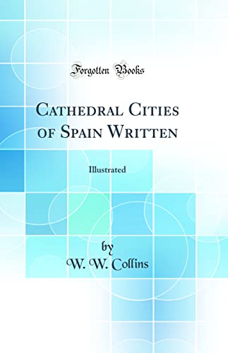 Cathedral Cities of Spain Written: Illustrated (Classic Reprint)