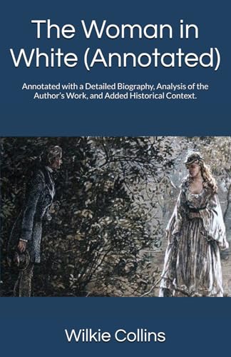 The Woman in White (Annotated): Annotated with a Detailed Biography, Analysis of the Author’s Work, and Added Historical Context. von Independently published