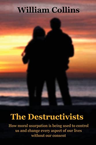 The Destructivists: How moral usurpation is being used to control us and change every aspect of life without our consent