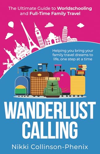 Wanderlust Calling: The Ultimate Guide To Worldschooling and Full-Time Family Travel