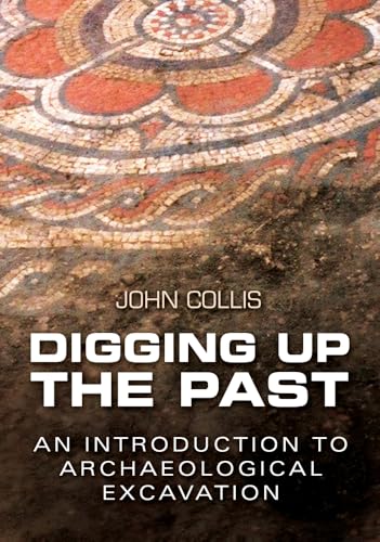 Digging Up the Past: An Introduction to Archaeological Excavation Digging Up the Past: An Introduction to Archaeological Excavation von History Press