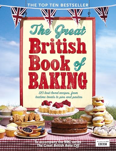 The Great British Book of Baking: 120 best-loved recipes from teatime treats to pies and pasties. To accompany BBC2's The Great British Bake-off