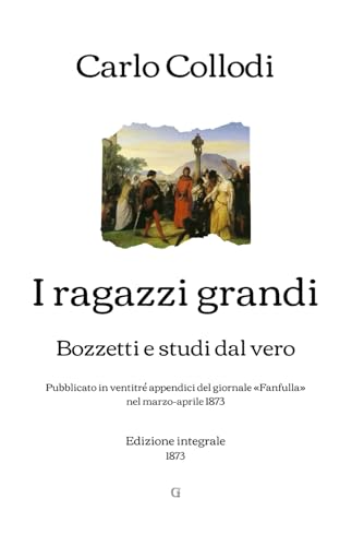 I ragazzi grandi: Bozzetti e studi dal vero (Pubblicato in ventitré appendici del giornale «Fanfulla» nel marzo-aprile 1873) | Edizione integrale (1873) von Independently published