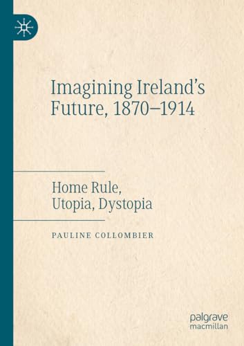 Imagining Ireland's Future, 1870-1914: Home Rule, Utopia, Dystopia von Palgrave Macmillan