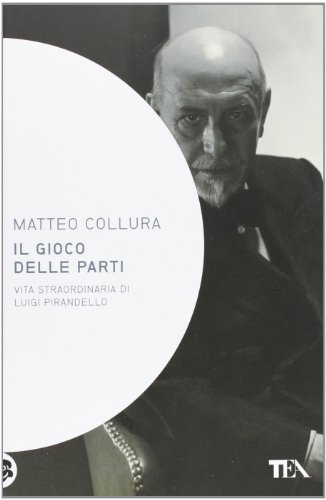 Il gioco delle parti. Vita straordinaria di Luigi Pirandello (Saggistica TEA)