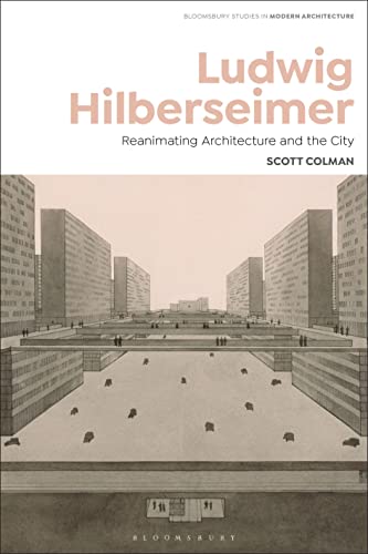 Ludwig Hilberseimer: Reanimating Architecture and the City (Bloomsbury Studies in Modern Architecture) von Bloomsbury Visual Arts