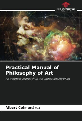 Practical Manual of Philosophy of Art: An aesthetic approach to the understanding of art von Our Knowledge Publishing